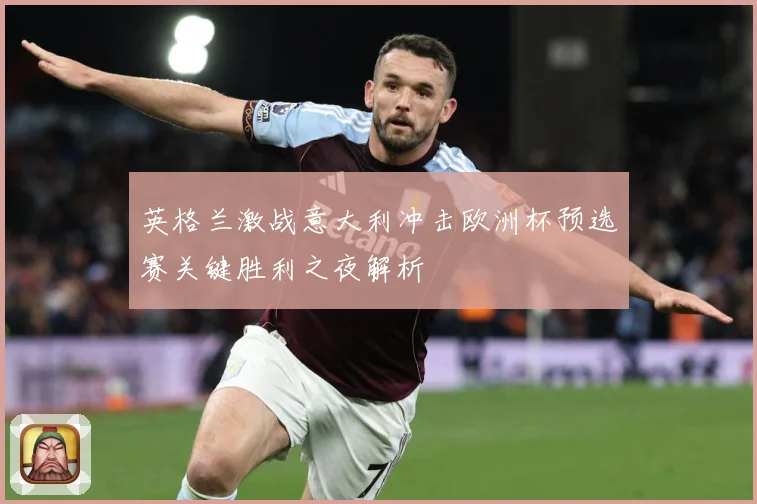 英格兰激战意大利冲击欧洲杯预选赛关键胜利之夜解析