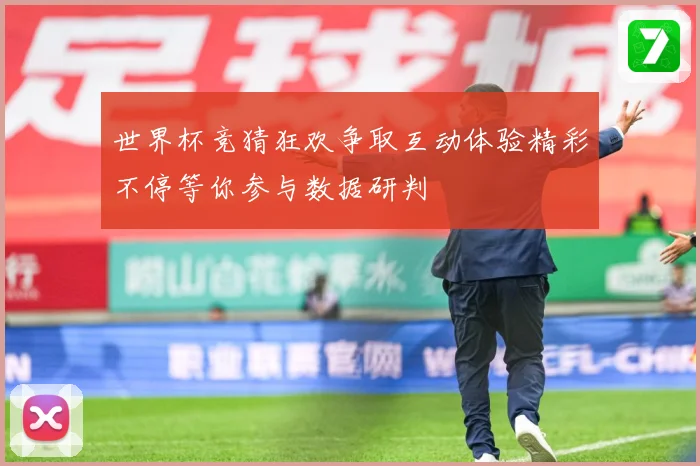 世界杯竞猜狂欢争取互动体验精彩不停等你参与数据研判