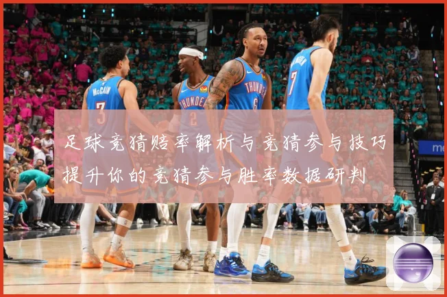 足球竞猜赔率解析与竞猜参与技巧提升你的竞猜参与胜率数据研判