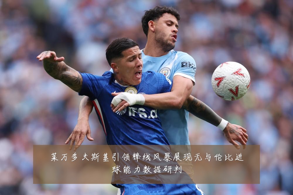 莱万多夫斯基引领锋线风暴展现无与伦比进球能力数据研判