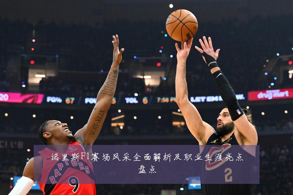 诺里斯F1赛场风采全面解析及职业生涯亮点盘点